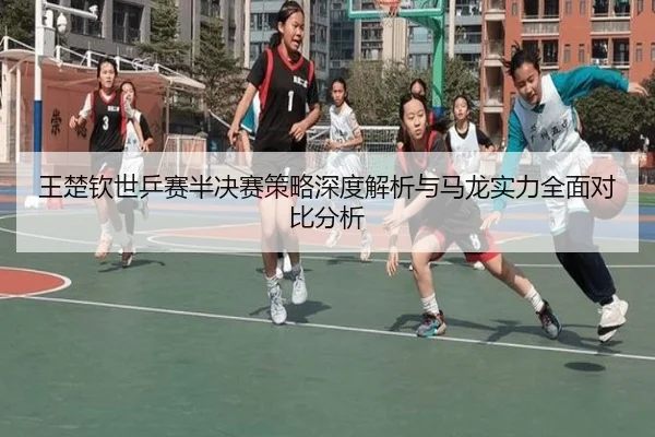 王楚钦世乒赛半决赛策略深度解析与马龙实力全面对比分析（FANYA SPORTS）